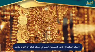 «سعر الذهب» الآن.. استقرار جديد في سعر عيار 24 اليوم بمصر